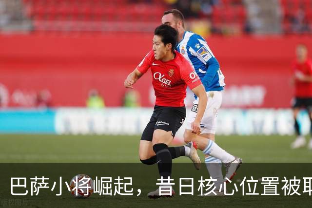 巴萨小将崛起，昔日核心位置被取代