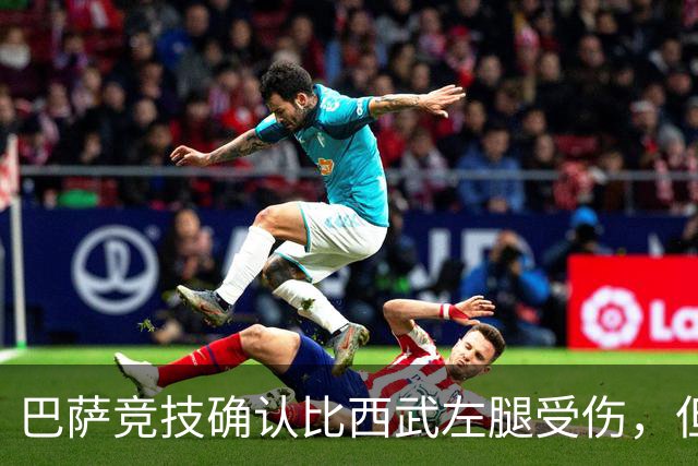 巴萨竞技确认比西武左腿受伤，但恢复情况乐观