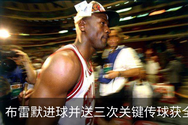 布雷默进球并送三次关键传球获全场最佳