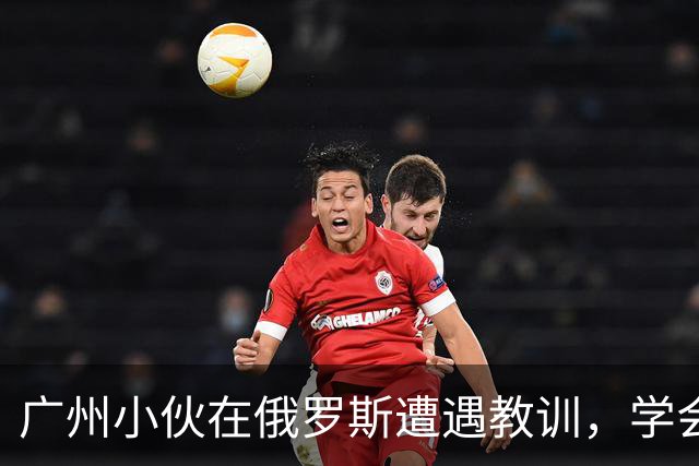 广州小伙在俄罗斯遭遇教训，学会尊重他人边界