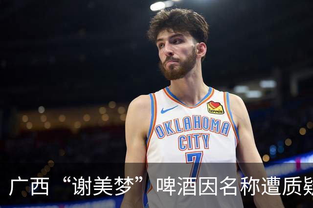 广西“谢美梦”啤酒因名称遭质疑，律师认为可能违法
