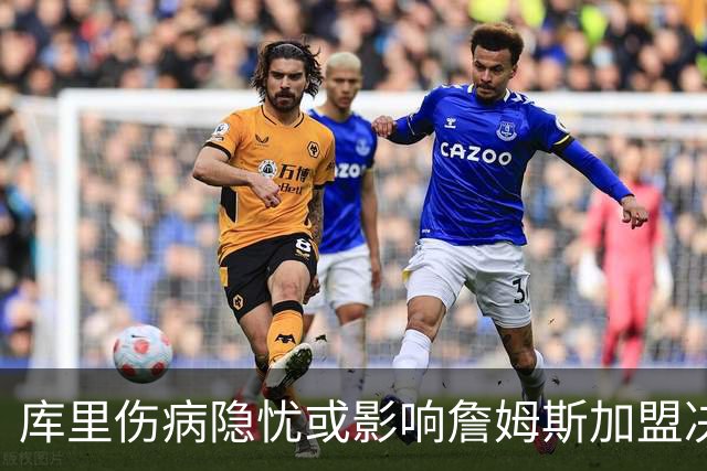 库里伤病隐忧或影响詹姆斯加盟决定，勇士或被迫换血