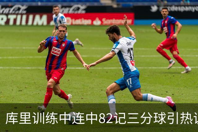 库里训练中连中82记三分球引热议