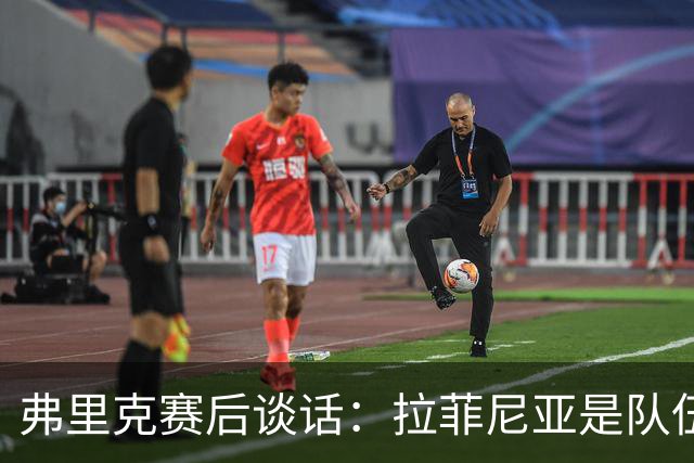 弗里克赛后谈话：拉菲尼亚是队伍的核心，罗德里提供稳固支持