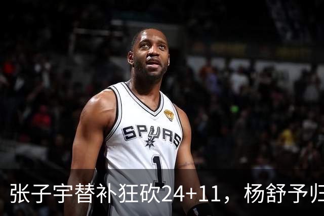 张子宇替补狂砍24+11，杨舒予归来助力险胜尼日利亚