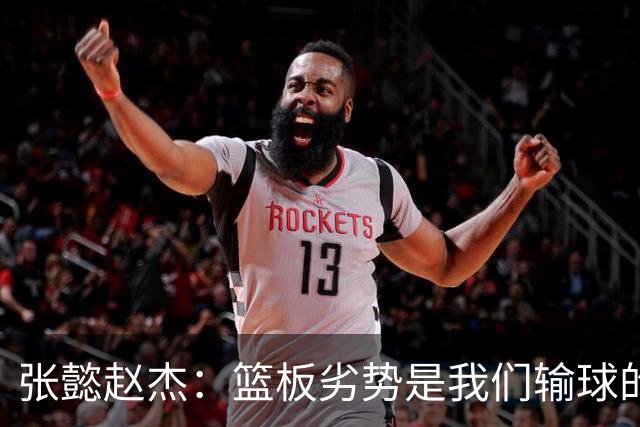 张懿赵杰：篮板劣势是我们输球的关键
