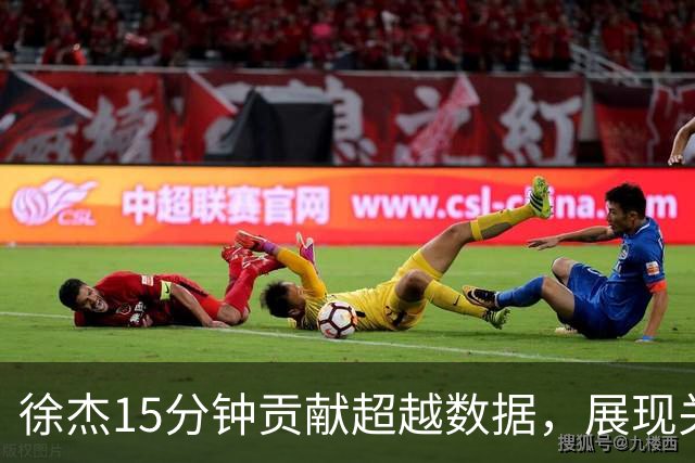 徐杰15分钟贡献超越数据，展现关键价值