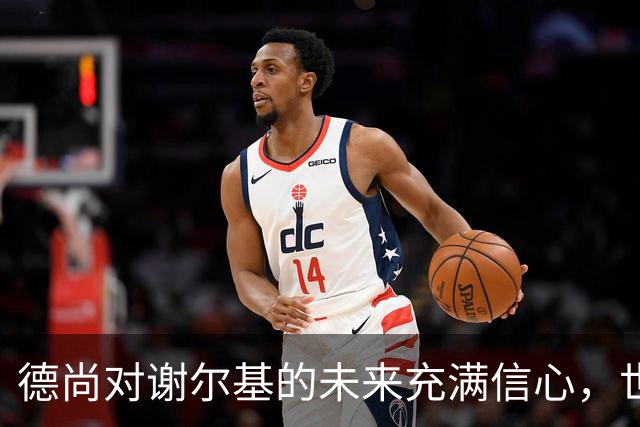 德尚对谢尔基的未来充满信心，世界杯后传递鼓励