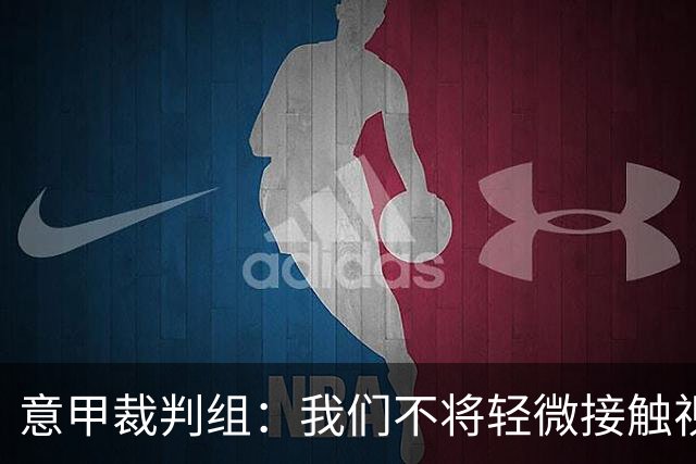 意甲裁判组：我们不将轻微接触视为犯规