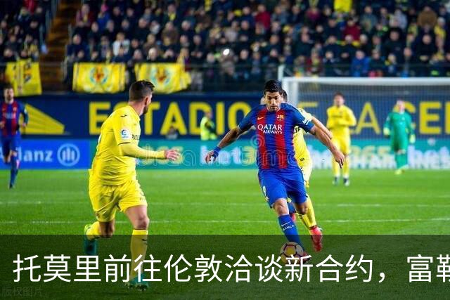 托莫里前往伦敦洽谈新合约，富勒姆已提交报价