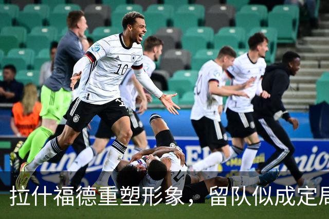 拉什福德重塑形象，留队似成定局