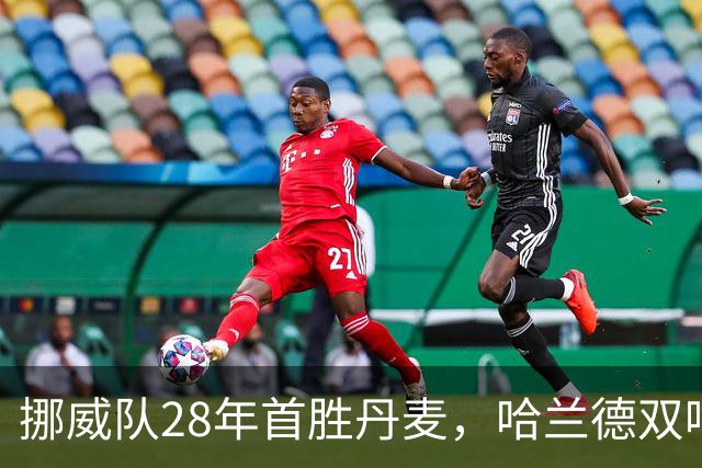 挪威队28年首胜丹麦，哈兰德双响助球队大放异彩