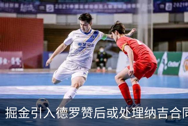 掘金引入德罗赞后或处理纳吉合同