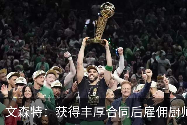 文森特：获得丰厚合同后雇佣厨师和保姆 专注于训练和恢复