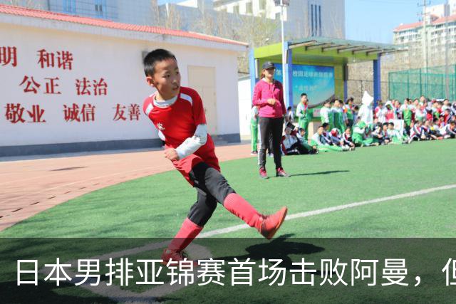 日本男排亚锦赛首场击败阿曼，但意外失一局
