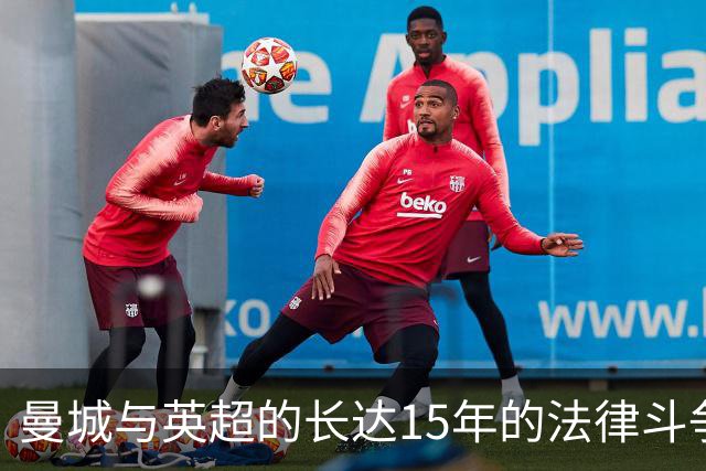 曼城与英超的长达15年的法律斗争内幕