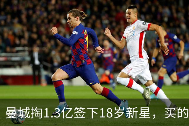 曼城掏1.3亿签下18岁新星，买的其实是“未来”权利