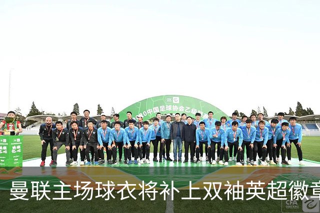 曼联主场球衣将补上双袖英超徽章