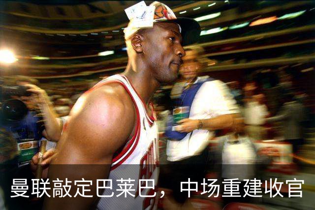 曼联敲定巴莱巴，中场重建收官