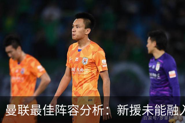 曼联最佳阵容分析：新援未能融入，实力受限
