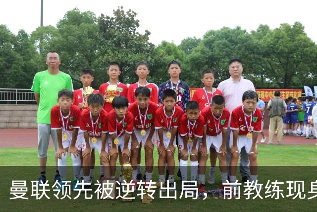 曼联领先被逆转出局，前教练现身引发关注