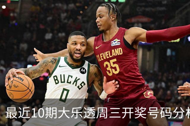 最近10期大乐透周三开奖号码分析：奇数尾号热频开出