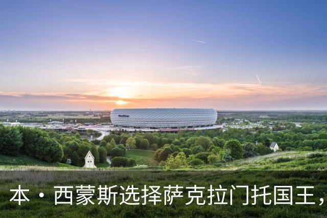 本·西蒙斯选择萨克拉门托国王，迎接新挑战