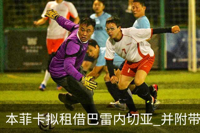 本菲卡拟租借巴雷内切亚 并附带强制买断