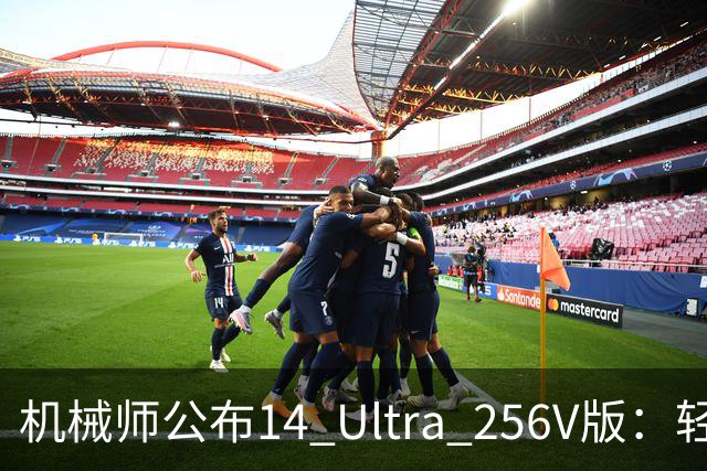 机械师公布14 Ultra 256V版：轻薄机身与强劲续航
