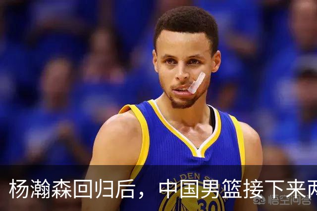 杨瀚森回归后，中国男篮接下来两窗阵容或生变