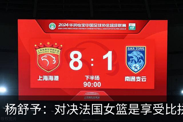 杨舒予：对决法国女篮是享受比拼的机会