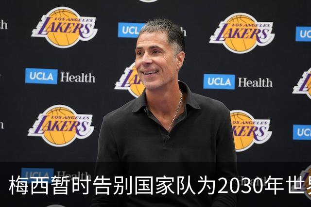梅西暂时告别国家队为2030年世界杯蓄力