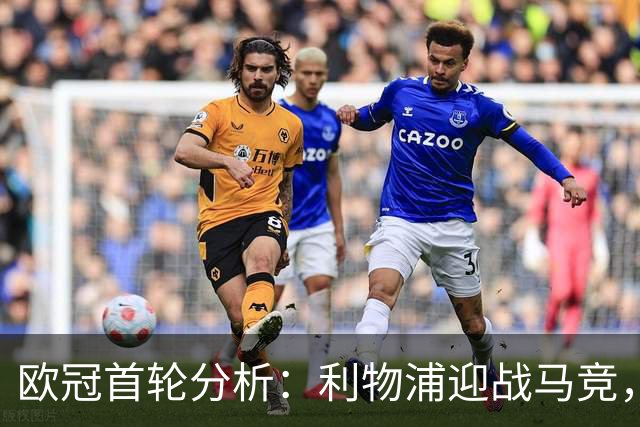 欧冠首轮分析：利物浦迎战马竞，揭示新阵容的实力