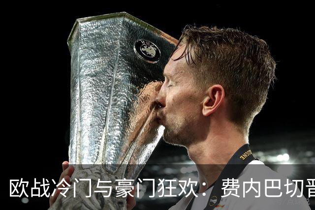 欧战冷门与豪门狂欢：费内巴切晋级、热刺大胜、姆巴佩上演帽子戏法