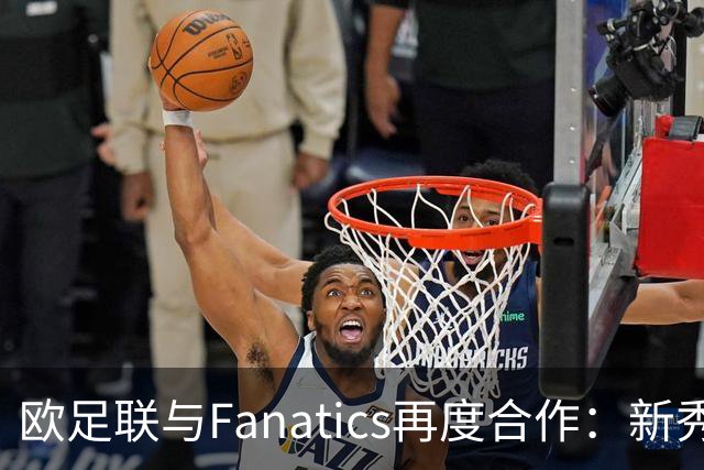欧足联与Fanatics再度合作：新秀首战装备转化为珍稀卡片