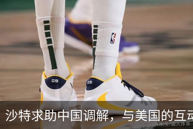 沙特求助中国调解，与美国的互动却引人关注