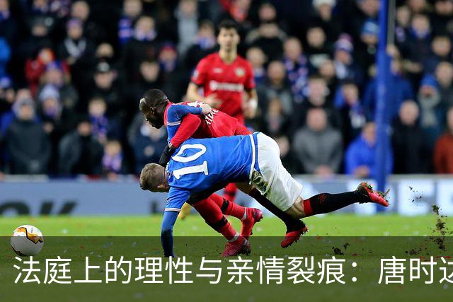 法庭上的理性与亲情裂痕：唐时达坚持“谁主张谁举证