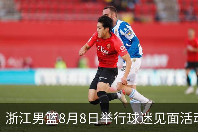浙江男篮8月8日举行球迷见面活动