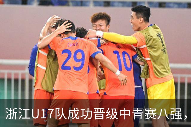 浙江U17队成功晋级中青赛八强，战胜重庆队