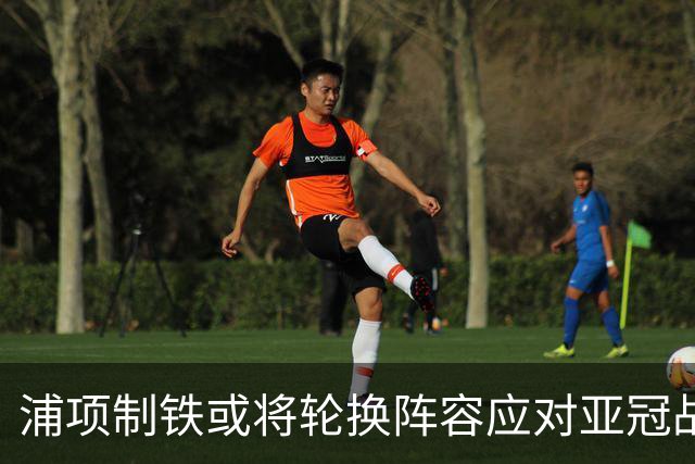 浦项制铁或将轮换阵容应对亚冠战国安