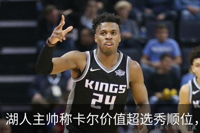 湖人主帅称卡尔价值超选秀顺位，期待其成长