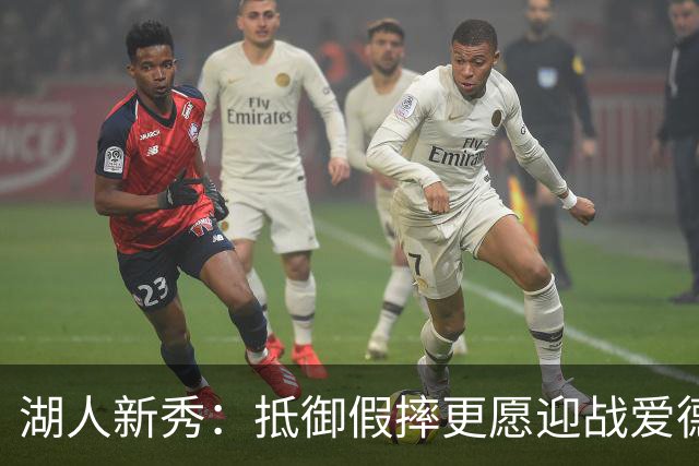 湖人新秀：抵御假摔更愿迎战爱德华兹