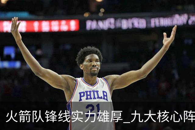 火箭队锋线实力雄厚 九大核心阵容兼具天赋与防守