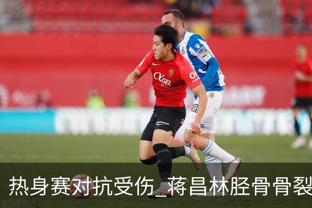 热身赛对抗受伤 蒋昌林胫骨骨裂预计休战两月