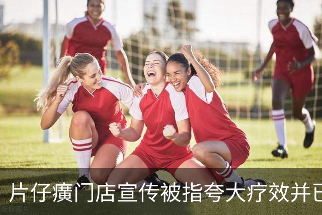 片仔癀门店宣传被指夸大疗效并已被立案调查