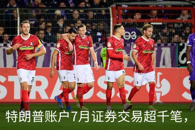 特朗普账户7月证券交易超千笔，重仓英伟达与减持微软亚马逊