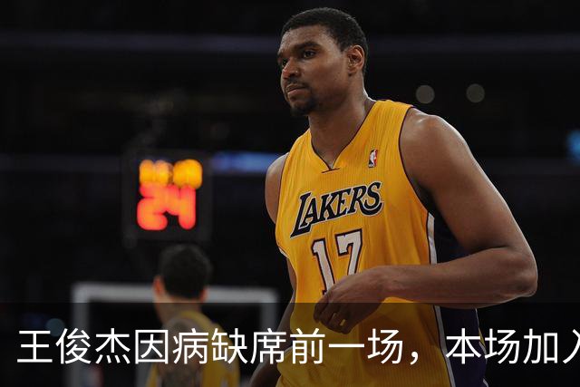 王俊杰因病缺席前一场，本场加入大名单作为替补