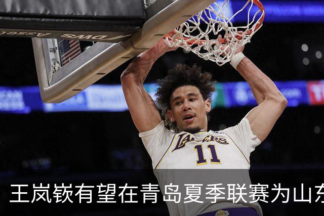 王岚嵚有望在青岛夏季联赛为山东队首秀