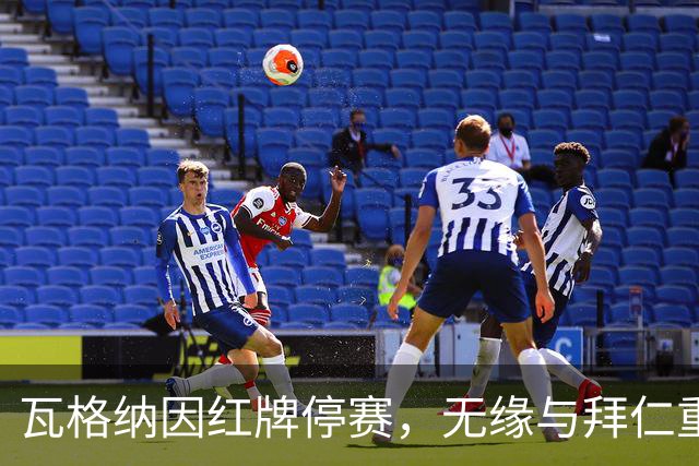 瓦格纳因红牌停赛，无缘与拜仁重要对决