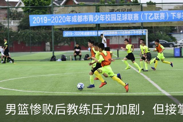 男篮惨败后教练压力加剧，但接掌难题浮现